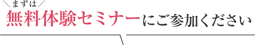 まずは無料体験セミナーにご参加ください